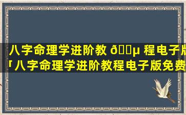 八字命理学进阶教 🐵 程电子版「八字命理学进阶教程电子版免费」